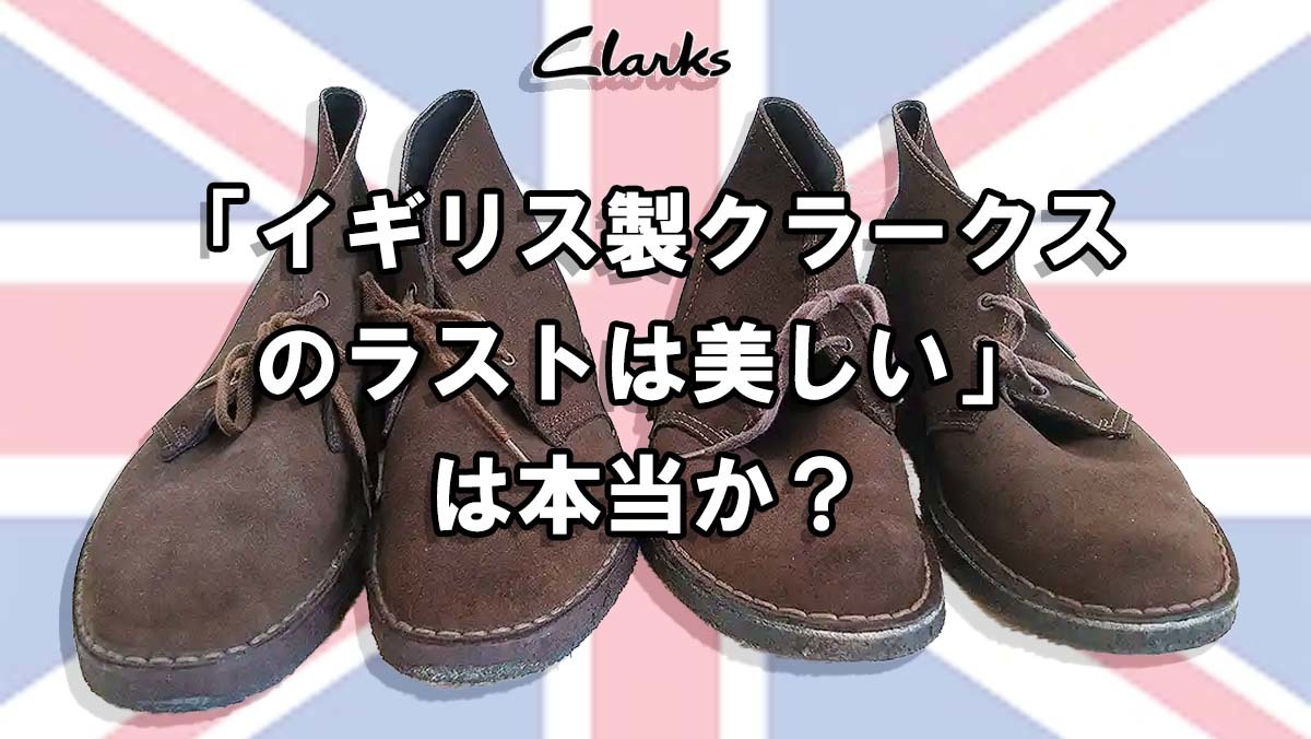 クラークス デザートブーツのイギリス製（イングランド製）は形が良くてかっこいいは本当か？｜ベトナム製との違い